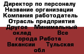 Директор по персоналу › Название организации ­ Компания-работодатель › Отрасль предприятия ­ Другое › Минимальный оклад ­ 35 000 - Все города Работа » Вакансии   . Тульская обл.